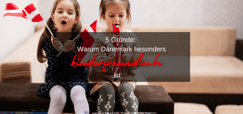 5 Gründe: Warum Dänemark besonders kinderfreundlich ist